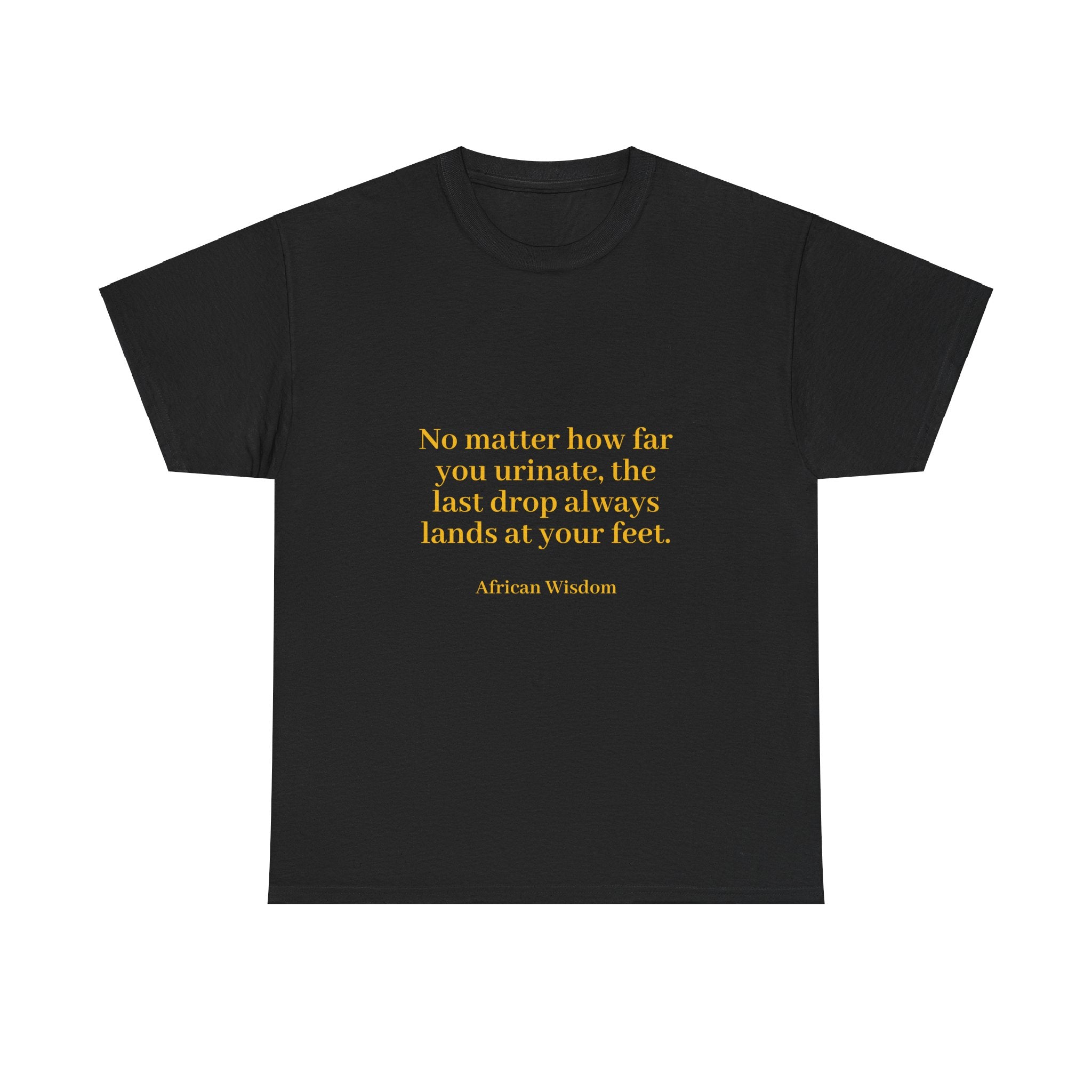 From the Superior Sentimental Brand: WisdomT Collection of Philosophical Apparel "No matter how far you urinate..." African Wisdom..." African Wisdom