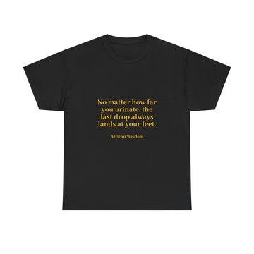 From the Superior Sentimental Brand: WisdomT Collection of Philosophical Apparel "No matter how far you urinate..." African Wisdom..." African Wisdom