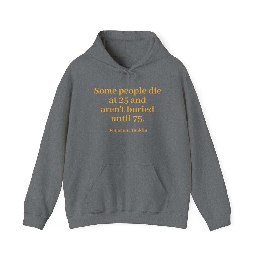 From the Superior Sentimental Brand: WisdomT Hoodie Collection of Philosophical Apparel "Some people die at 25 and are not buried until 75" Ben Franklin